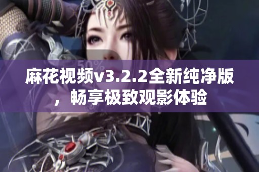 麻花视频v3.2.2全新纯净版，畅享极致观影体验