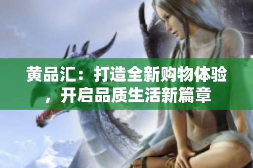 黄品汇：打造全新购物体验，开启品质生活新篇章