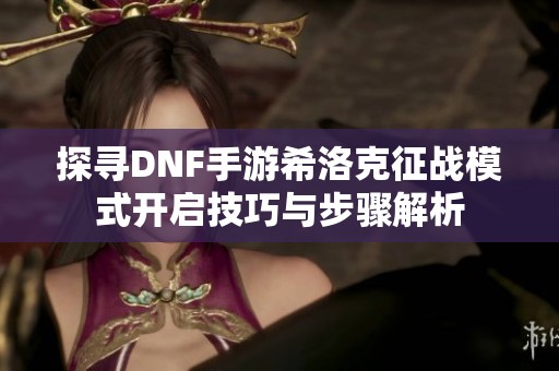 探寻DNF手游希洛克征战模式开启技巧与步骤解析