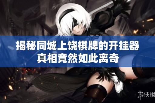 揭秘同城上饶棋牌的开挂器真相竟然如此离奇