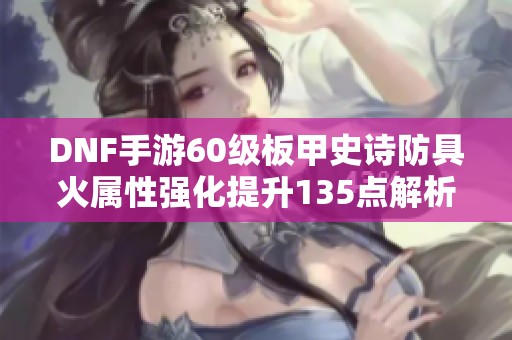 DNF手游60级板甲史诗防具火属性强化提升135点解析
