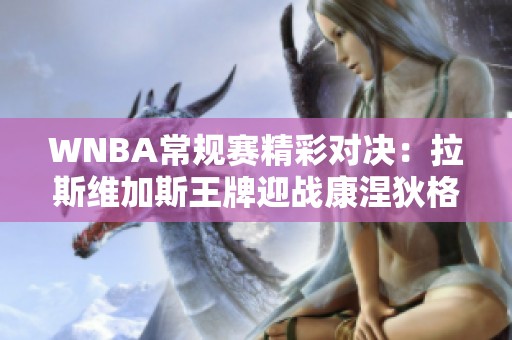 WNBA常规赛精彩对决：拉斯维加斯王牌迎战康涅狄格太阳的巅峰之战