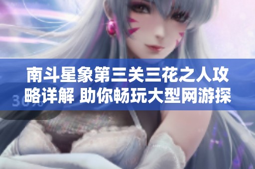南斗星象第三关三花之人攻略详解 助你畅玩大型网游探秘