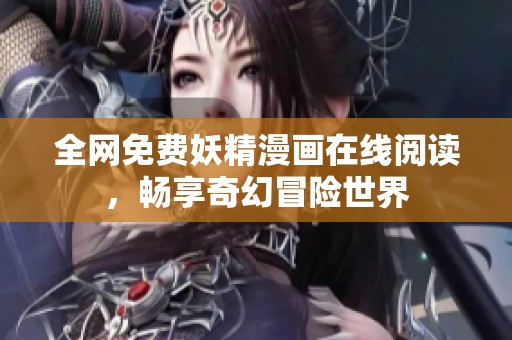 全网免费妖精漫画在线阅读，畅享奇幻冒险世界