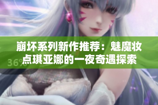 崩坏系列新作推荐：魅魔妆点琪亚娜的一夜奇遇探索
