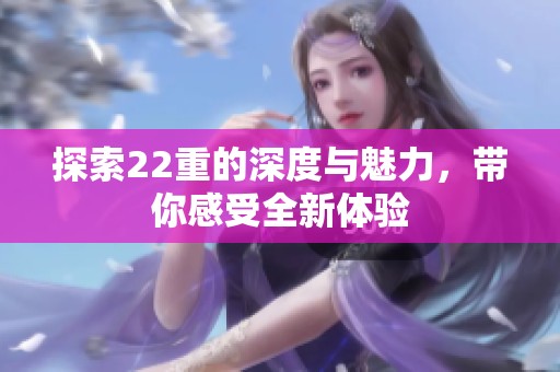 探索22重的深度与魅力，带你感受全新体验