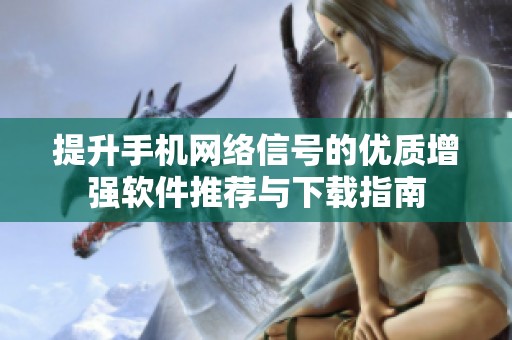 提升手机网络信号的优质增强软件推荐与下载指南