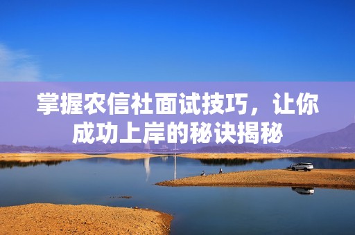掌握农信社面试技巧，让你成功上岸的秘诀揭秘