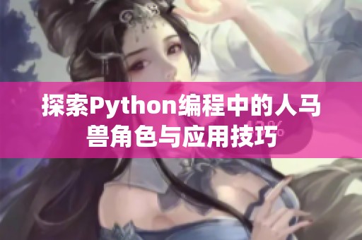 探索Python编程中的人马兽角色与应用技巧
