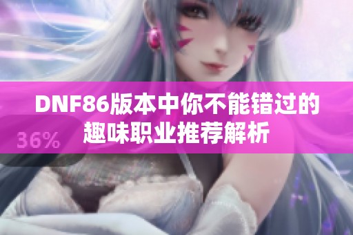 DNF86版本中你不能错过的趣味职业推荐解析