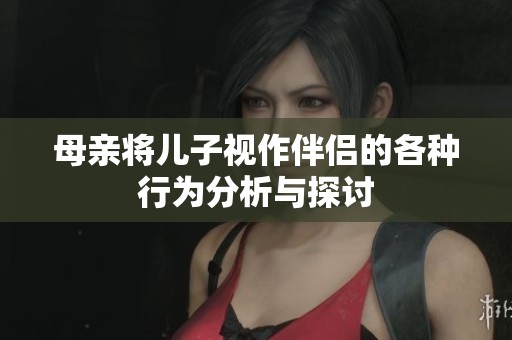 母亲将儿子视作伴侣的各种行为分析与探讨