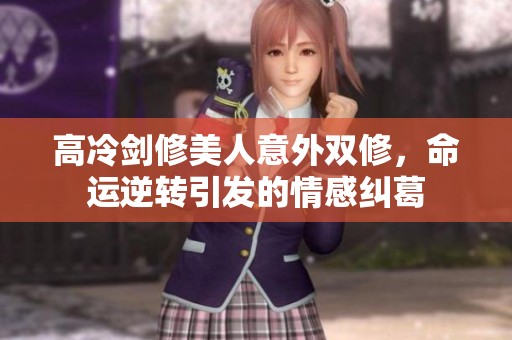 高冷剑修美人意外双修，命运逆转引发的情感纠葛