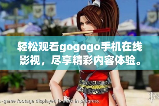 轻松观看gogogo手机在线影视，尽享精彩内容体验。