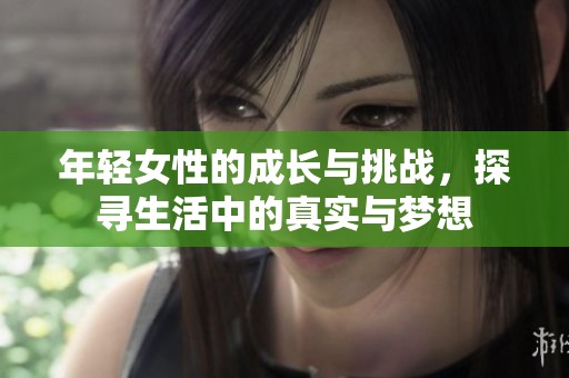 年轻女性的成长与挑战，探寻生活中的真实与梦想