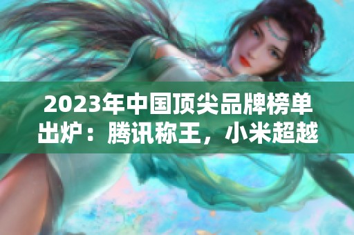2023年中国顶尖品牌榜单出炉：腾讯称王，小米超越华为