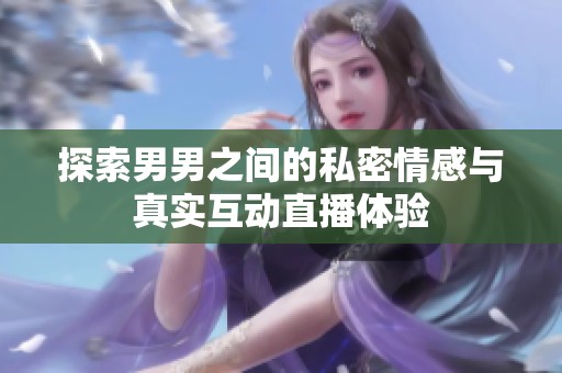 探索男男之间的私密情感与真实互动直播体验