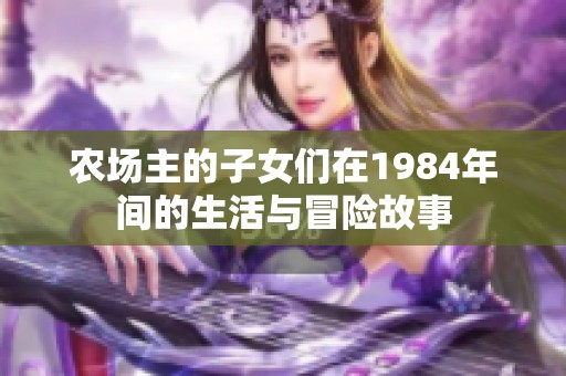 农场主的子女们在1984年间的生活与冒险故事