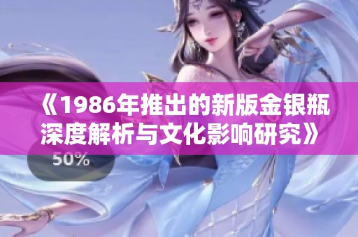 《1986年推出的新版金银瓶深度解析与文化影响研究》