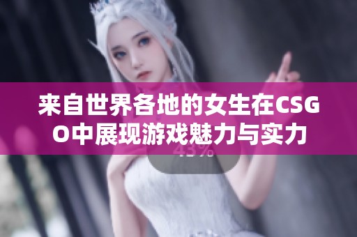 来自世界各地的女生在CSGO中展现游戏魅力与实力