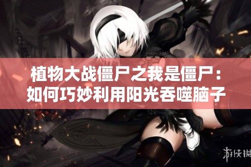 植物大战僵尸之我是僵尸：如何巧妙利用阳光吞噬脑子
