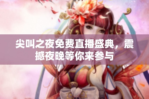 尖叫之夜免费直播盛典，震撼夜晚等你来参与