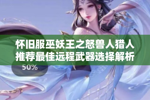 怀旧服巫妖王之怒兽人猎人推荐最佳远程武器选择解析