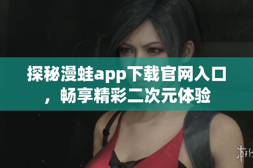 探秘漫蛙app下载官网入口，畅享精彩二次元体验