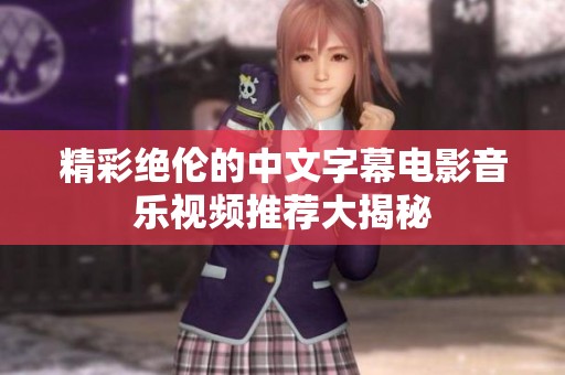 精彩绝伦的中文字幕电影音乐视频推荐大揭秘
