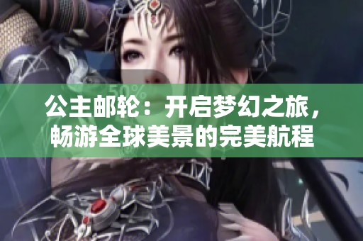 公主邮轮：开启梦幻之旅，畅游全球美景的完美航程