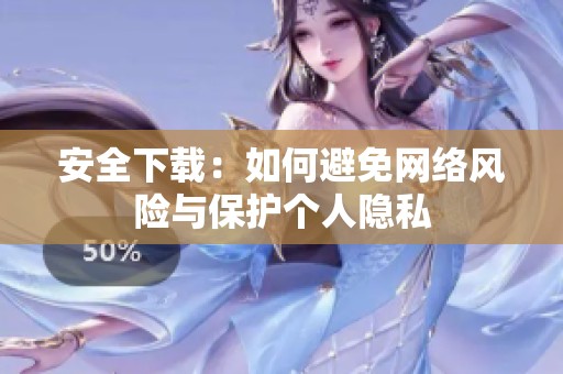 安全下载：如何避免网络风险与保护个人隐私