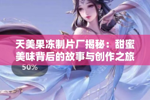 天美果冻制片厂揭秘：甜蜜美味背后的故事与创作之旅