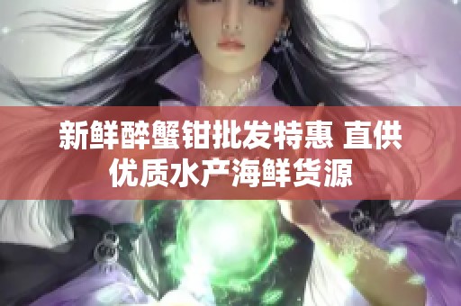 新鲜醉蟹钳批发特惠 直供优质水产海鲜货源