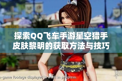 探索QQ飞车手游星空猎手皮肤黎明的获取方法与技巧