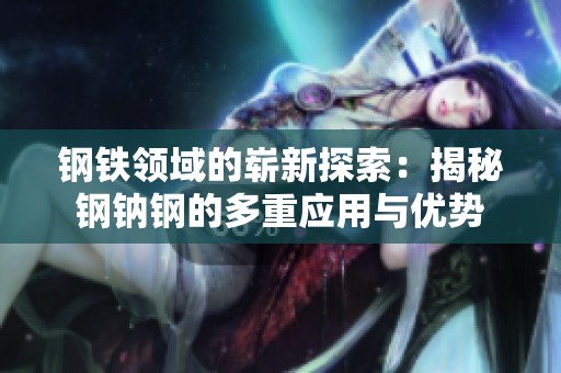 钢铁领域的崭新探索：揭秘钢钠钢的多重应用与优势