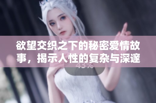 欲望交织之下的秘密爱情故事，揭示人性的复杂与深邃