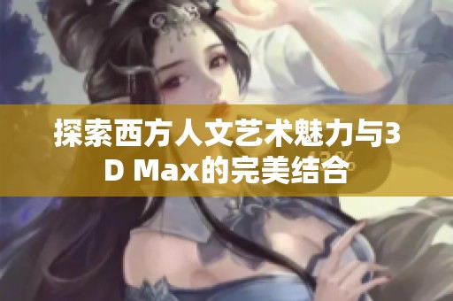 探索西方人文艺术魅力与3D Max的完美结合