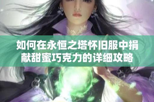 如何在永恒之塔怀旧服中捐献甜蜜巧克力的详细攻略