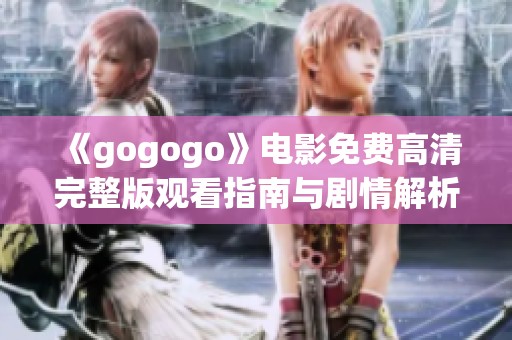 《gogogo》电影免费高清完整版观看指南与剧情解析