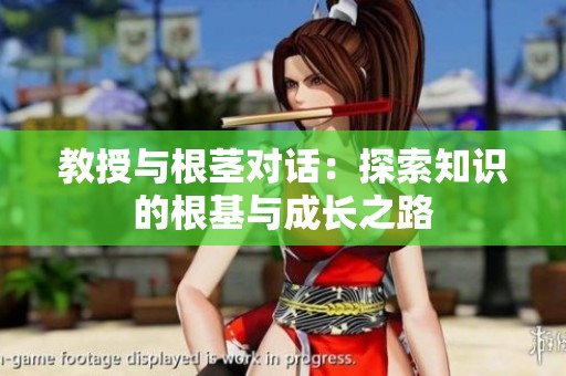 教授与根茎对话：探索知识的根基与成长之路
