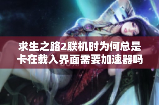 求生之路2联机时为何总是卡在载入界面需要加速器吗