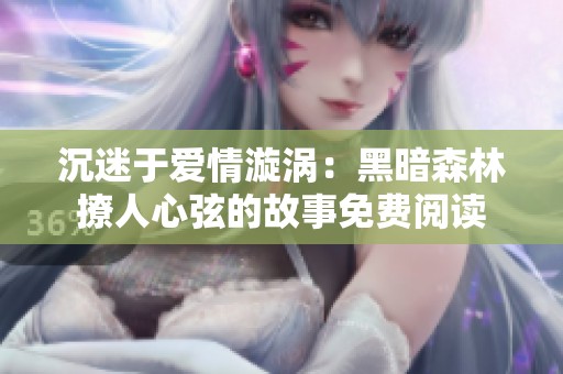沉迷于爱情漩涡：黑暗森林撩人心弦的故事免费阅读