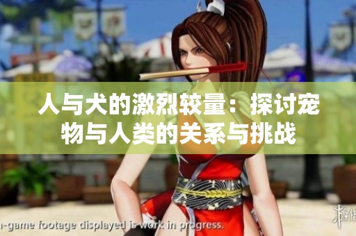 人与犬的激烈较量：探讨宠物与人类的关系与挑战