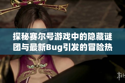 探秘赛尔号游戏中的隐藏谜团与最新Bug引发的冒险热潮