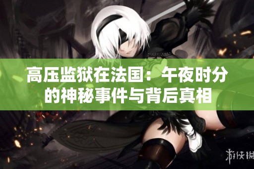 高压监狱在法国：午夜时分的神秘事件与背后真相