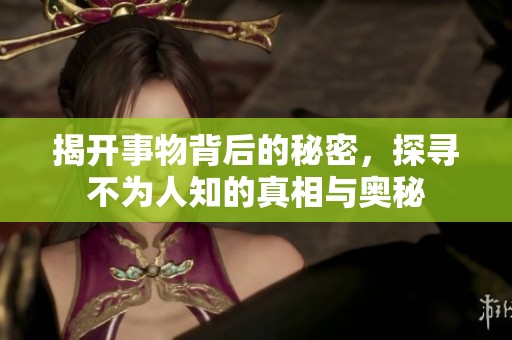 揭开事物背后的秘密，探寻不为人知的真相与奥秘