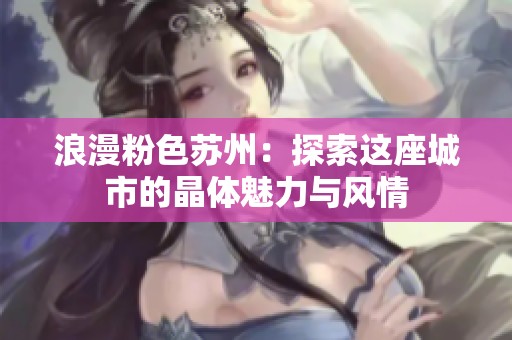 浪漫粉色苏州：探索这座城市的晶体魅力与风情