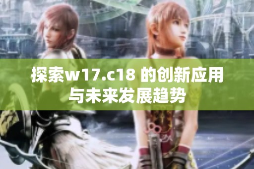 探索w17.c18 的创新应用与未来发展趋势