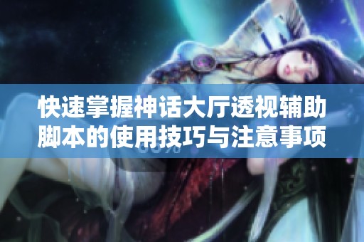 快速掌握神话大厅透视辅助脚本的使用技巧与注意事项