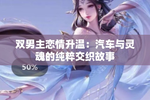 双男主恋情升温：汽车与灵魂的纯粹交织故事