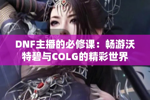 DNF主播的必修课：畅游沃特碧与COLG的精彩世界
